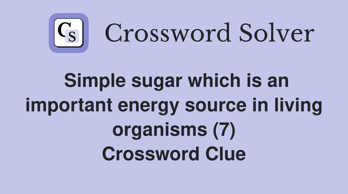 Simple sugar which is an important energy source in living organisms (7